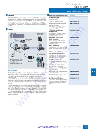 Communication
PROFIBUS PA
FastConnect/SpliTConnect
10/27Siemens ST PCS 7 · April 2005
10
■Overview
PROFIBUS FC process cables, color-coded for the various ap-
plications (Ex, non-Ex area) are available for designing field bus
networks in accordance with IEC 61158-2 (e.g. PROFIBUS PA).
The FastConnect stripping tool can be used to strip the FC pro-
cess cable for PROFIBUS PA to the correct length for casing and
shield.
■Design
SpliTConnect
The SpliTConnect Tap enables the design of field bus segments
according to IEC 61158-2 with field device connection points.
The SpliTConnect coupler can be used to construct a
PROFIBUS PA hub by connecting SpliTConnect taps in series.
By replacing the contacting screw with the SpliTConnect Termi-
nator, the SpliTConnect tap can be used as a bus terminating el-
ement.
The terminals can be connected directly through the FC process
cable. Using the SpliTConnect M12 outlet, PA field devices can
also be connected to the SpliTConnect Tap by M12 connection.
The SpliTConnect M12 jack is a connecting element between
FC process cable and M12 connector on the PROFIBUS PA field
device. For details of SpliTConnect network components, see
the IK PI catalog.
■Selection and Ordering Data Order No.
FC Process Cable
2-core, shielded
• Blue for Ex applications 6XV1 830-5EH10
• Black for non-Ex applications 6XV1 830-5FH10
Sold by the meter:
Max. delivey unit 1000 m, mini-
mum ordering quantity 20 m
PROFIBUS FastConnect
Stripping Tool
Stripping tool for rapid stripping
of insulation from PROFIBUS
FastConnect bus cables
6GK1 905-6AA00
PROFIBUS FastConnect
Blade Cassettes
Spare blade cassettes for the
PROFIBUS FastConnect strip-
ping tool, 5 pcs
6GK1 905-6AB00
SpliTConnect Tap
For design of PROFIBUS PA seg-
ments and connection of PA field
devices, insulation displacement
system, IP67, 10 pcs
6GK1 905-0AA00
SpliTConnect M12 Outlet
Replacement element for direct
connection of PA field devices to
the SpliTConnect Tap, 5 pcs
6GK1 905-0AB10
SpliTConnect Coupler
Connection element for cascad-
ing SpliTConnect Taps in order to
configure star points, 10 pcs
6GK1 905-0AC00
SpliTConnect Terminator
For termination of PROFIBUS PA
segments, 5 pcs
• Terminator (Ex); use possible in
hazardous area
6GK1 905-0AD00
• Terminator (non-Ex); use not
possible in hazardous area
6GK1 905-0AE00
SpliTConnect M12 Jack
Connection element between FC
process cable and M12 plug on
the PROFIBUS PA field device,
5 pcs
6GK1 905-0AF00
www.dienhathe.vn
www.dienhathe.com
 