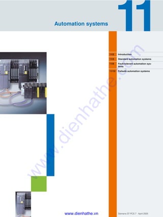 Siemens ST PCS 7 · April 2005
11/2 Introduction
11/3 Standard automation systems
11/6 Fault-tolerant automation sys-
tems
11/10 Failsafe automation systems
Automation systems
www.dienhathe.vn
www.dienhathe.com
 