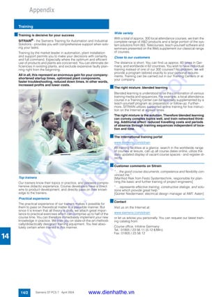 Appendix
Training
14/2 Siemens ST PCS 7 · April 2004
14
■Training is decisive for your success
SITRAIN®
- the Siemens Training for Automation and Industrial
Solutions - provides you with comprehensive support when solv-
ing your tasks.
Training by the market leader in automation, plant installation
and support permits you to make your decisions with certainty
and full command. Especially where the optimum and efficient
use of products and plants are concerned. You can eliminate de-
ficiencies in existing plants, and exclude expensive faulty plan-
ning right from the beginning.
All in all, this represent an enormous gain for your company:
shortened startup times, optimized plant components,
faster troubleshooting, reduced down times. In other words,
increased profits and lower costs.
Top trainers
Our trainers know their topics in practice, and possess compre-
hensive didactic experience. Course developers have a direct
wire to product development, and directly pass on their knowl-
edge to the trainers.
Practical experience
The practical experience of our trainers makes it possible for
them to pass on theoretical matter in a plausible manner. But
since it is known that all theory is drab, we attach great impor-
tance to practical exercises which can comprise up to half of the
course time. You can therefore immediately implement your new
knowledge in practice. We train you on state-of-the-art methodi-
cally/didactically designed training equipment. You feel abso-
lutely certain when trained in this manner.
Wide variety
With a total of approx. 300 local attendance courses, we train the
complete range of A&D products and a large portion of the sys-
tem solutions from I&S. Telecourses, teach-yourself software and
seminars presented on the Web supplement our classical range
of courses.
Close to our customers
The distance is short. You can find us approx. 60 times in Ger-
many, and worldwide in 62 countries. You wish to have individual
training instead of one of our 300 courses? No problem: we will
provide a program tailored exactly to your personal require-
ments. Training can be carried out in our Training Centers or at
your company.
■The right mixture: blended learning
Blended learning is understood to be the combination of various
training media and sequences. For example, a local attendance
course in a Training Center can be optimally supplemented by a
teach-yourself program as preparation or follow-up. Further-
more, SITRAIN utilizes supported online training for live instruc-
tion on the Internet at agreed times.
The right mixture is the solution. Therefore blended learning
can convey complex topics well, and train networked think-
ing. Additional effect: reduced travelling costs and periods
of absence through training sequences independent of loca-
tion and time.
■The international training portal
www.siemens.com/sitrain
All training facilities at a glance: search in the worldwide range
of courses at leisure, call up all course dates online, utilize the
daily updated display of vacant course spaces - and register di-
rectly.
■Customer comments on Sitrain
" ... the good course documents, competence and flexibility con-
vinced me."
[Manfred Riek from Festo Systemtechnik, responsible for plan-
ning the basic and further training of project engineers]
" ... represents effective training, constructive dialogs, and solu-
tions which provide great help."
[Günter Niedermaier, electrical design manager at AMT, Aalen]
■Contact
Visit us on the Internet at:
www.siemens.com/sitrain
or let us advise you personally. You can request our latest train-
ing catalog from:
Course office, Infoline Germany:
Tel.: 01805 / 23 56 11 (0.12 €/Min)
Fax: 01805 / 23 56 12
www.dienhathe.vn
www.dienhathe.com
 