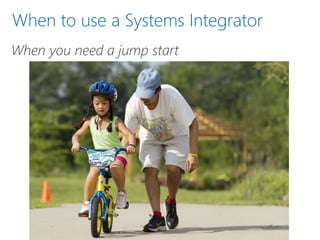 When to use a Systems Integrator
When you need a jump start
 
