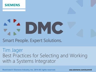 Restricted © Siemens Industry, Inc. 2014 All rights reserved. usa.siemens.com/summit
Tim Jager
Best Practices for Selecting and Working
with a Systems Integrator
 