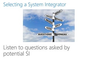 Listen to questions asked by
potential SI
Selecting a System Integrator
 