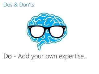 Do - Add your own expertise.
Dos & Don’ts
 