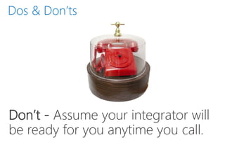 Dos & Don’ts
Don’t - Assume your integrator will
be ready for you anytime you call.
 