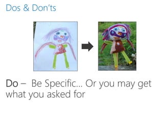 Do – Be Specific… Or you may get
what you asked for
Dos & Don’ts
 