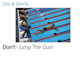 Don’t- Jump The Gun!
Dos & Don’ts
 