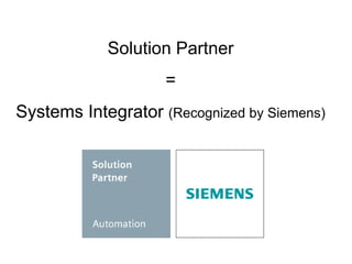 Solution Partner
=
Systems Integrator (Recognized by Siemens)
 