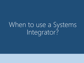 When to use a Systems
Integrator?
 