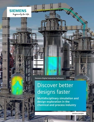 siemens.com/plm
Siemens Digital Industries Software
Discover better
designs faster
Multidisciplinary simulation and
design exploration in the
chemical and process industry
 