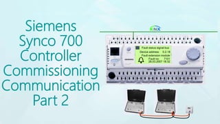 Siemens
Synco 700
Controller
Commissioning
Communication
Part 2
Fault status signal bus
Device address: 0.2.18
Fault extension module
Fault no: 7101
28.03.2007 18:32
 