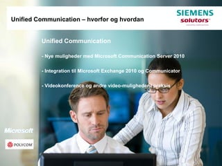 Unified Communication – hvorfor og hvordan


         Unified Communication

         - Nye muligheder med Microsoft Communication Server 2010


         - Integration til Microsoft Exchange 2010 og Communicator


         - Videokonference og andre video-muligheder i praksis
 