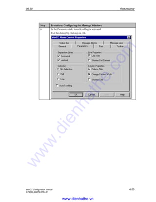 09.99 Redundancy
WinCC Configuration Manual 4-25
C79000-G8276-C164-01
Step Procedure: Configuring the Message Windows
6 In the Parameters tab, Auto-Scrolling is activated.
Exit the dialog by clicking on OK.
www.dienhathe.vn
www.dienhathe.com
 