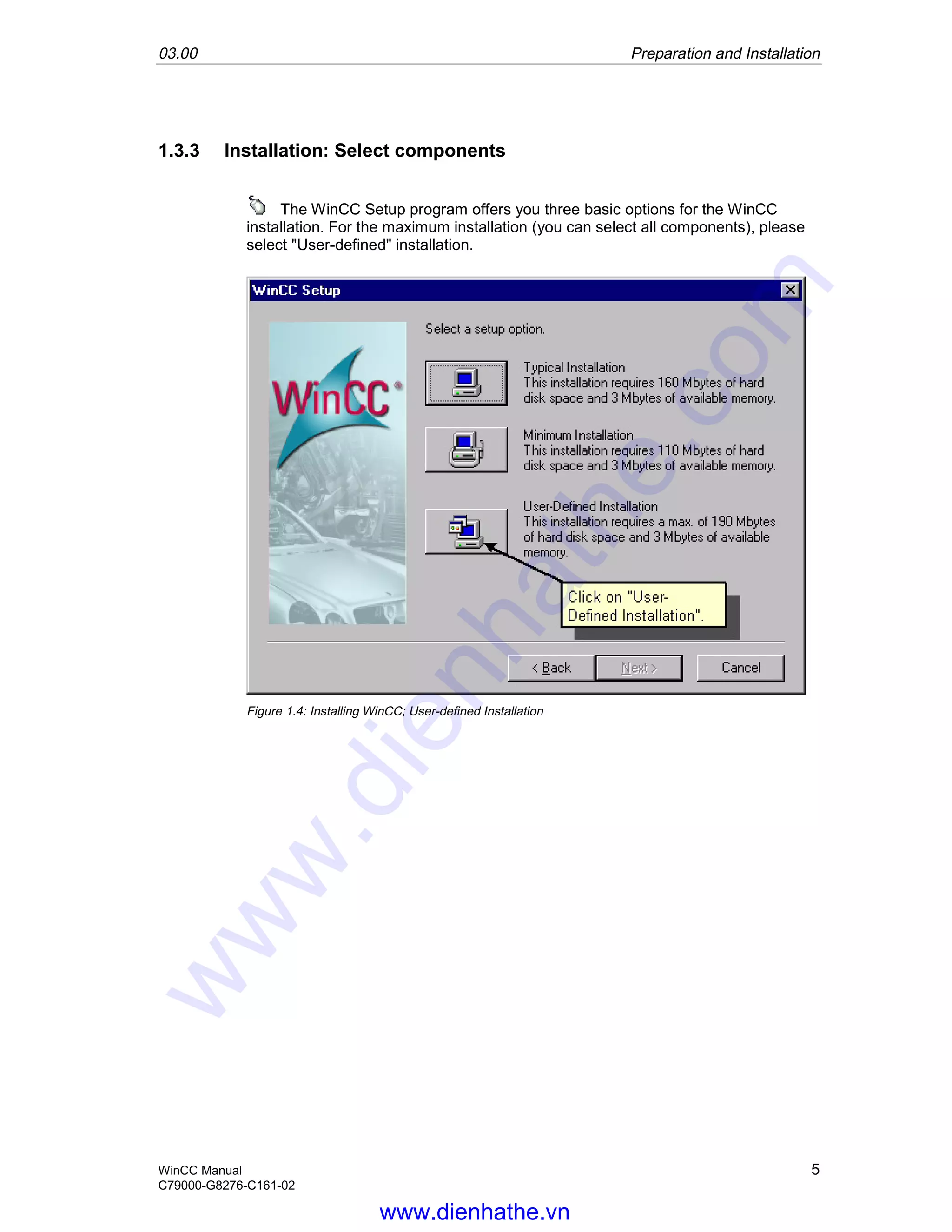 03.00 Preparation and Installation
WinCC Manual 5
C79000-G8276-C161-02
1.3.3 Installation: Select components
The WinCC Setup program offers you three basic options for the WinCC
installation. For the maximum installation (you can select all components), please
select "User-defined" installation.
Figure 1.4: Installing WinCC; User-defined Installation
www.dienhathe.vn
www.dienhathe.com
 