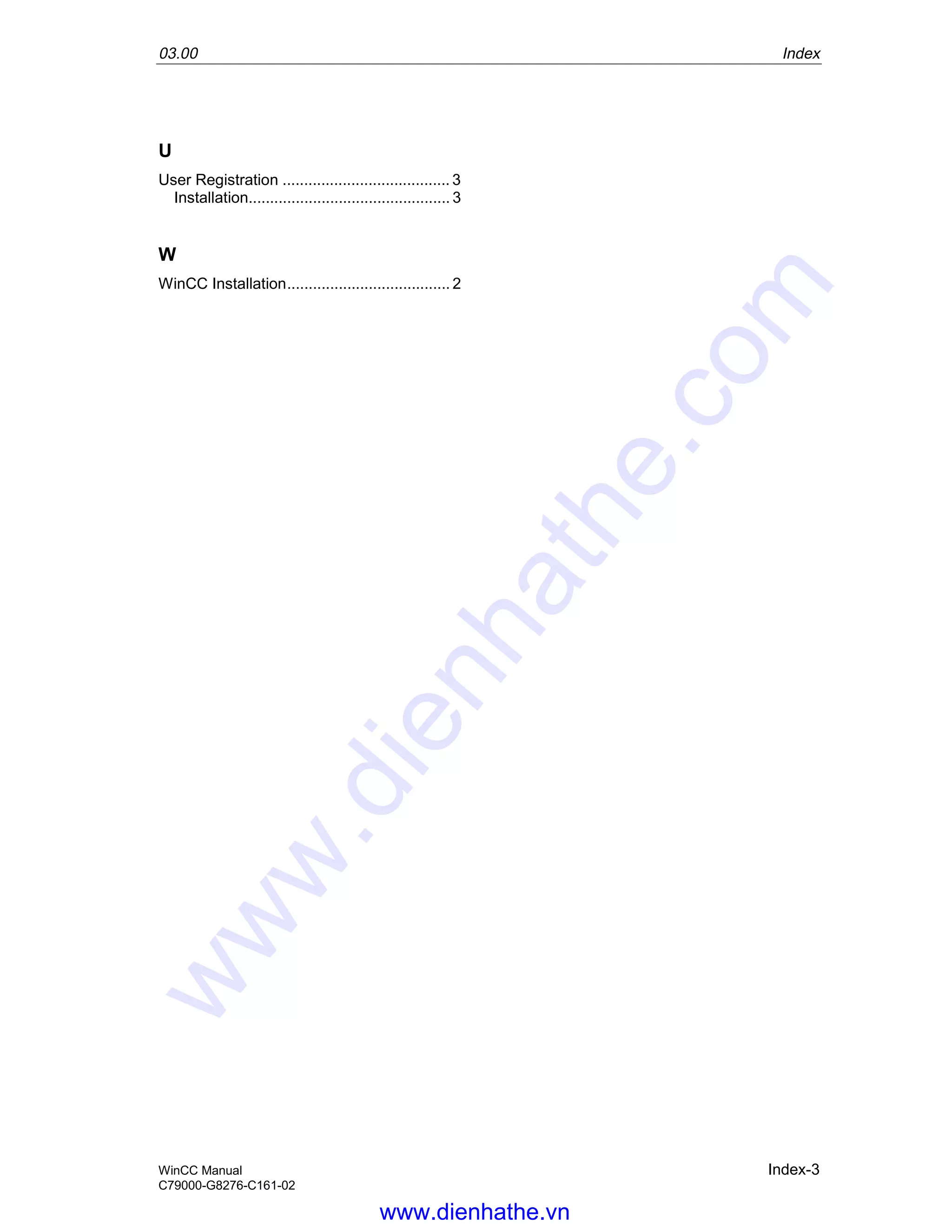03.00 Index
WinCC Manual Index-3
C79000-G8276-C161-02
U
User Registration ....................................... 3
Installation............................................... 3
W
WinCC Installation...................................... 2
www.dienhathe.vn
www.dienhathe.com
 