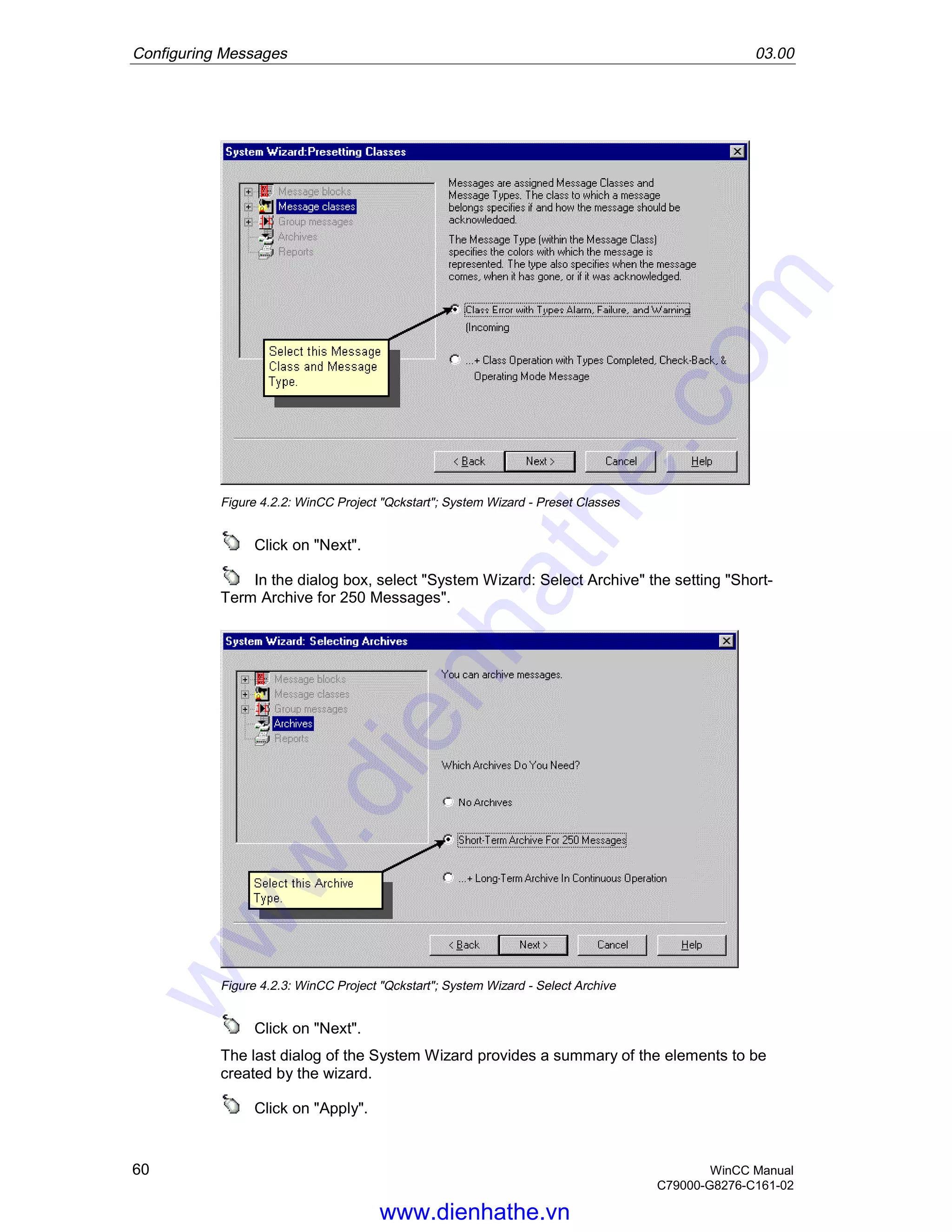 Configuring Messages 03.00
60 WinCC Manual
C79000-G8276-C161-02
Figure 4.2.2: WinCC Project "Qckstart"; System Wizard - Preset Classes
Click on "Next".
In the dialog box, select "System Wizard: Select Archive" the setting "Short-
Term Archive for 250 Messages".
Figure 4.2.3: WinCC Project "Qckstart"; System Wizard - Select Archive
Click on "Next".
The last dialog of the System Wizard provides a summary of the elements to be
created by the wizard.
Click on "Apply".
www.dienhathe.vn
www.dienhathe.com
 