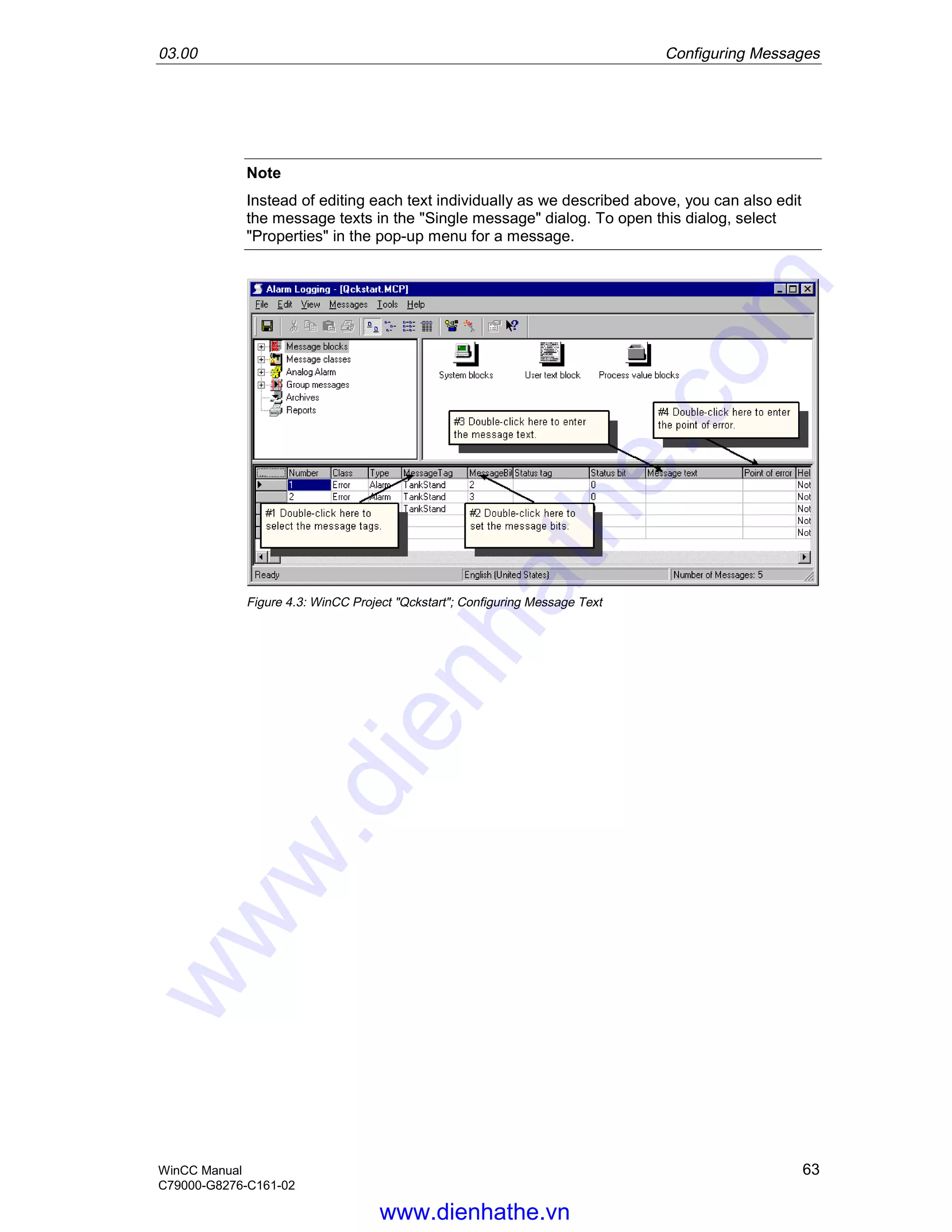 03.00 Configuring Messages
WinCC Manual 63
C79000-G8276-C161-02
Note
Instead of editing each text individually as we described above, you can also edit
the message texts in the "Single message" dialog. To open this dialog, select
"Properties" in the pop-up menu for a message.
Figure 4.3: WinCC Project "Qckstart"; Configuring Message Text
www.dienhathe.vn
www.dienhathe.com
 