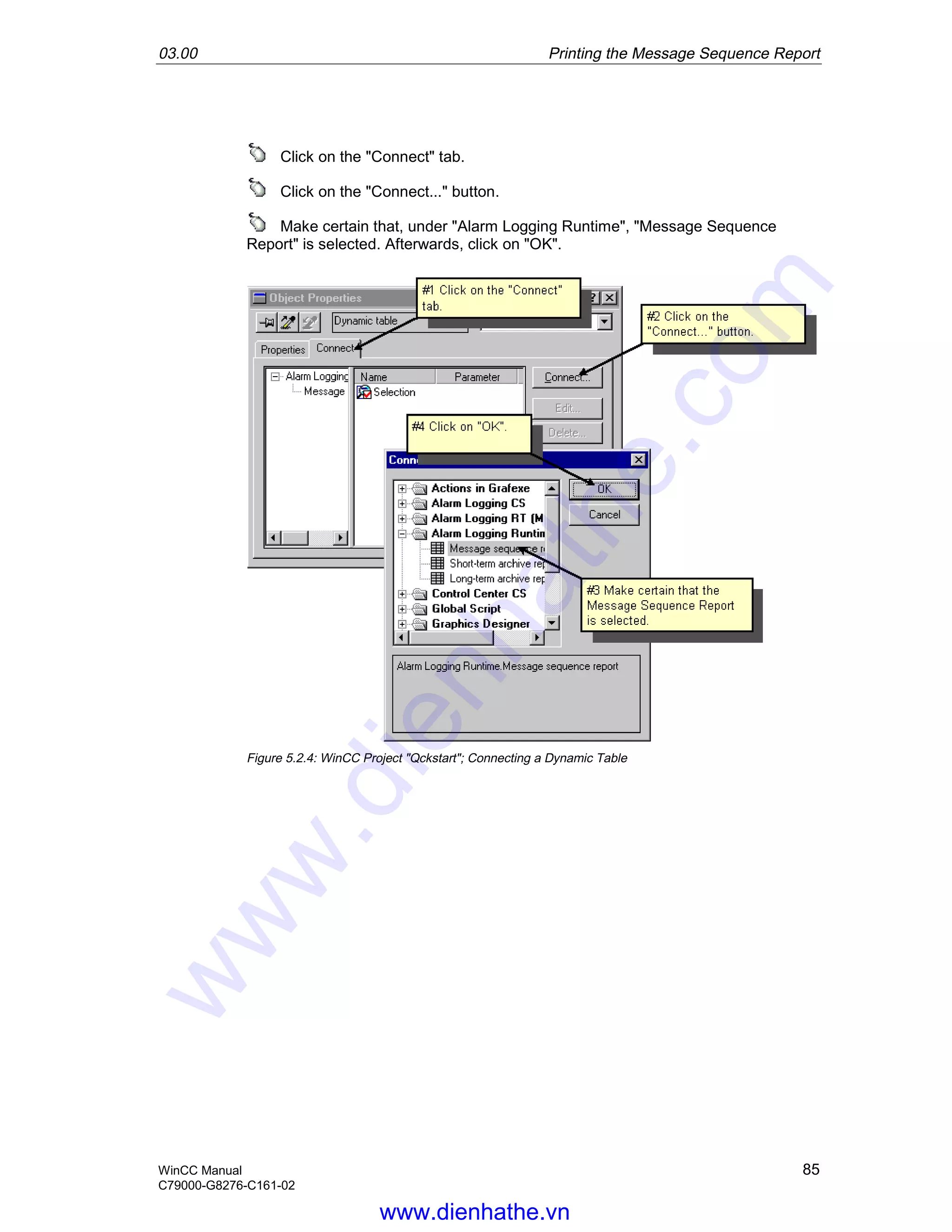 03.00 Printing the Message Sequence Report
WinCC Manual 85
C79000-G8276-C161-02
Click on the "Connect" tab.
Click on the "Connect..." button.
Make certain that, under "Alarm Logging Runtime", "Message Sequence
Report" is selected. Afterwards, click on "OK".
Figure 5.2.4: WinCC Project "Qckstart"; Connecting a Dynamic Table
www.dienhathe.vn
www.dienhathe.com
 