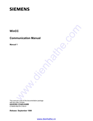 WinCC
Communication Manual
Manual 1
This manual is part of the documentation package
with the order number:
6AV6392-1CA05-0AB0
C79000-G8276-C155-01
Release: September 1999
www.dienhathe.vn
www.dienhathe.com
 