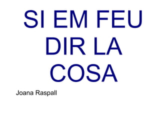 SI EM FEU
DIR LA
COSA
Joana Raspall
 