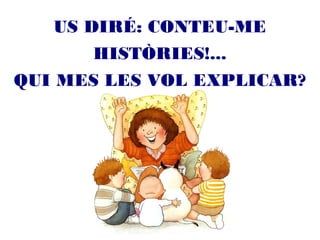 US DIRÉ: CONTEU-ME
HISTÒRIES!...
QUI MES LES VOL EXPLICAR?
 