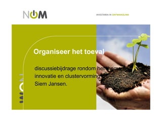 Organiseer het toeval

discussiebijdrage rondom het thema
innovatie en clustervorming
Siem Jansen.
 