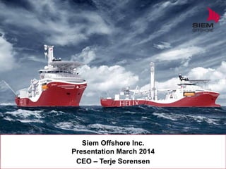 Siem Offshore Inc.
Presentation March 2014
CEO – Terje Sorensen
 
