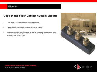 Forehand CI Event
Siemon
Copper and Fiber Cabling System Experts
• 110 years of manufacturing excellence
• Telecommunications products since 1906
• Siemon continually invests in R&D, building innovation and
stability for tomorrow
 