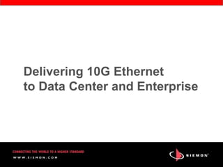 Delivering 10G Ethernet
to Data Center and Enterprise
 