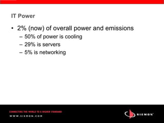 IT Power

• 2% (now) of overall power and emissions
  – 50% of power is cooling
  – 29% is servers
  – 5% is networking
 