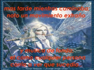 mas tarde mientras caminaba; noto un movimiento extraño  y musica de fondo;  el como cualquier persona corrio a ver que sucedia..   