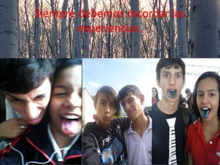 Siempre debemos recordar las
experiencias.