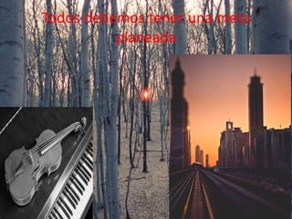 Todos debemos tener una meta
planeada