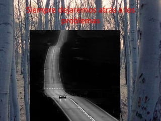 Siempre dejaremos atrás a los
problemas