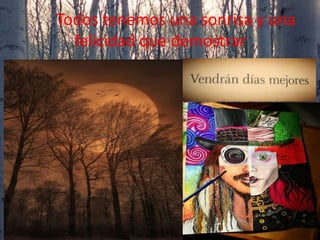 Todos tenemos una sonrisa y una
felicidad que demostrar