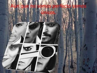 Aún que no somos perfecto somos
únicos.