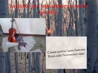 La pasión por algo debemos luchar
por ello .