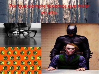 Por que siempre tenemos que mirar
en alto.