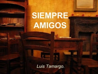 SIEMPRE AMIGOS Luis Tamargo. 