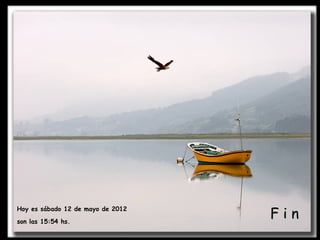 Fin
Hoy es sábado 12 de mayo de 2012

son las 15:54 hs.
 