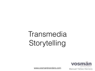 Transmedia
Storytelling
Manuel Yáñez Herrerowww.vosmanbranders.com
 