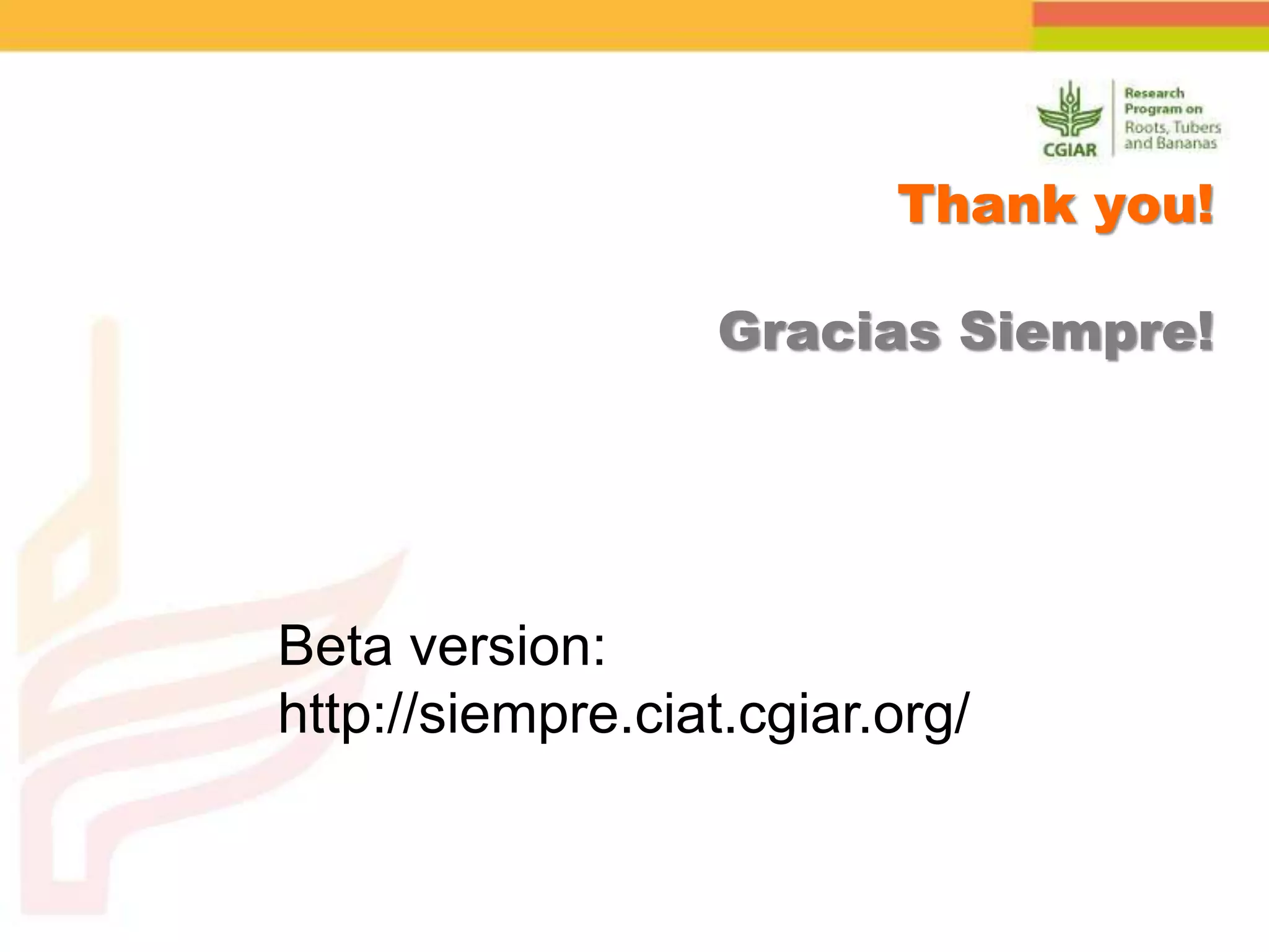 Thank you!
Gracias Siempre!
Beta version:
http://siempre.ciat.cgiar.org/
 