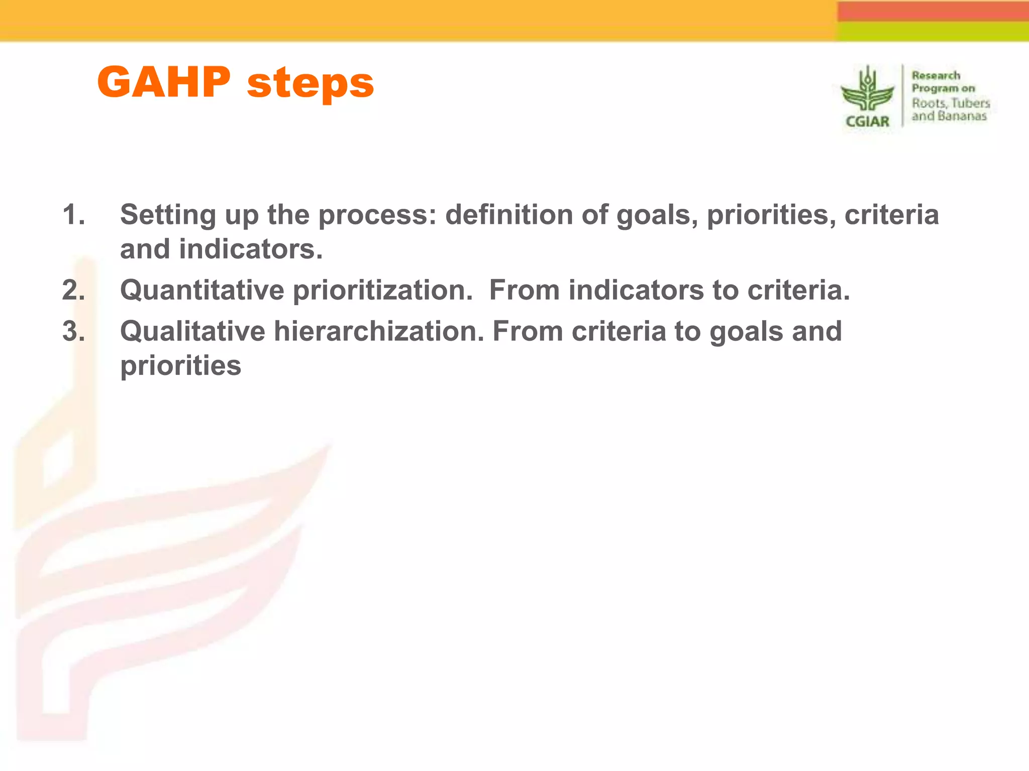 GAHP steps
1. Setting up the process: definition of goals, priorities, criteria
and indicators.
2. Quantitative prioritization. From indicators to criteria.
3. Qualitative hierarchization. From criteria to goals and
priorities
 