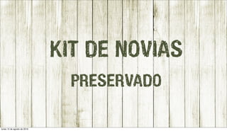 KIT DE NOVIAS
PRESERVADO
lunes 15 de agosto de 2016
 