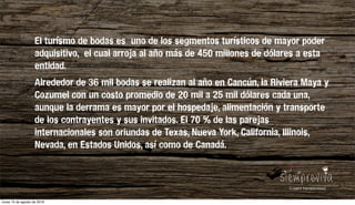 Los jardines verticales se han convertido en la nueva tendencia para integrar plantas y ﬂores en el hogar. Sus ventajas son llamativas: una decoración de gran belleza y naturalidad, plantas que puriﬁcan el aire,
mayor sensación de contacto con la naturaleza, toque fresco en la casa y escaso coste económico. Con un jardín vertical estaremos desarrollando nuevos seres vivos y dando lugar a una vida doméstica más verde.
Al ser verticales, además, ahorran espacio, muy recomendado para viviendas de poca amplitud.
Hay muchas formas y estilos de cultivar y cuidar dichas paredes verdes. Puedes decantarte por un estilo más rústico, estilos simples, o incluso apostar por una decoración más moderna, mediante jardines con toque
minimalista o en miniatura.
El turísmo de bodas es uno de los segmentos turísticos de mayor poder
adquisitivo, el cual arroja al año más de 450 millones de dólares a esta
entidad.
Alrededor de 36 mil bodas se realizan al año en Cancún, la Riviera Maya y
Cozumel con un costo promedio de 20 mil a 25 mil dólares cada una,
aunque la derrama es mayor por el hospedaje, alimentación y transporte
de los contrayentes y sus invitados. El 70 % de las parejas
internacionales son oriundas de Texas, Nueva York, California, Illinois,
Nevada, en Estados Unidos, así como de Canadá.
lunes 15 de agosto de 2016
 