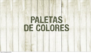 PALETAS
DE COLORES
lunes 15 de agosto de 2016
 