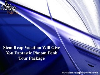 Siem Reap Vacation Will Give
You Fantastic Phnom Penh
Tour Package
www.siemreapprivatetour.com
 