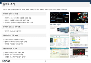 발표자 소개
2
2005.08 ~ 2008.10 인젠
2009.01 ~ 2011.08 엔초비
2011.01 ~ 2013.03 퓨쳐시스템
2013.03 ~ 2018.07 이디엄
2005년 처음 통합보안관제시스템 (ESM) 개발을 시작해서 2018년 현재까지 정보보안 기술을 연구 개발하고 있습니다.
• 로그프레소 소나 정보보호 통합플랫폼 설계 및 개발
• 로그세이 이상금융거래탐지시스템 설계 및 개발
• 로그프레소 엔터프라이즈 빅데이터 플랫폼 설계 및 개발
• 위가디아 SSLplus 설계 및 개발
• IGIMS 서버/네트워크관제 시스템 개발
• 엔초비 인스펙터 네트워크 DLP 설계 및 개발
• 에어스캔 무선보안관제시스템 개발
• 엔초비 인터넷 스톰 센터 설계 및 개발
• 네오와처 PCI-E NDIS 드라이버 개발
• 시큐플랫 ESM (.NET 기반) 설계 및 개발
 