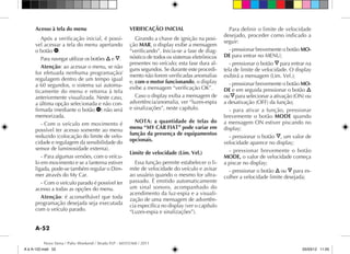 A-52
Novo Siena / Palio Weekend / Strada FLP - 60355368 / 2011
Acesso à tela do menu
Após a verificação inicial, é possí-
vel acessar a tela do menu apertando
o botão a.
Para navegar utilizar os botões Õ e Ô.
Atenção: ao acessar o menu, se não
for efetuada nenhuma programação/
regulagem dentro de um tempo igual
a 60 segundos, o sistema sai automa-
ticamente do menu e retorna à tela
anteriormente visualizada. Neste caso,
a última opção selecionada e não con-
firmada (mediante o botão a) não será
memorizada.
-	Com o veículo em movimento é
possível ter acesso somente ao menu
reduzido (colocação do limite de velo-
cidade e regulagem da sensibilidade do
sensor de luminosidade externa).
-	Para algumas versões, com o veícu-
lo em movimento e se a lanterna estiver
ligada, pode-se também regular o Dim-
mer através do My Car.
-	Com o veículo parado é possível ter
acesso a todas as opções do menu.
Atenção: é aconselhável que toda
programação desejada seja executada
com o veículo parado.
VERIFICAÇÃO INICIAL
Girando a chave de ignição na posi-
ção MAR, o display exibe a mensagem
“verificando”. Inicia-se a fase de diag-
nóstico de todos os sistemas eletrônicos
presentes no veículo; esta fase dura al-
guns segundos. Se durante este procedi-
mento não forem verificadas anomalias
e, com o motor funcionando, o display
exibe a mensagem “verificação OK”.
Caso o display exiba a mensagem de
advertência/anomalia, ver “luzes-espia
e sinalizações”, neste capítulo.
NOTA: a quantidade de telas do
menu “MY CAR FIAT” pode variar em
função da presença de equipamentos
opcionais.
Limite de velocidade (Lim. Vel.)
Essa função permite estabelecer o li-
mite de velocidade do veículo e avisar
ao usuário quando o mesmo for ultra-
passado. É emitido automaticamente
um sinal sonoro, acompanhado do
acendimento da luz-espia e a visuali-
zação de uma mensagem de advertên-
cia específica no display (ver o capítulo
“Luzes-espia e sinalizações”).
Para definir o limite de velocidade
desejado, proceder como indicado a
seguir:
- pressionar brevemente o botão MO-
DE para entrar no MENU;
- pressionar o botão Ô para entrar na
tela de limite de velocidade. O display
exibirá a mensagem (Lim. Vel.);
- pressionar brevemente o botão MO-
DE e em seguida pressionar o botão Õ
ouÔpara selecionar a ativação (ON) ou
a desativação (OFF) da função;
- para ativar a função, pressionar
brevemente o botão MODE quando
a mensagem ON estiver piscando no
display;
- pressionar o botão Ô, um valor de
velocidade aparece no display;
- pressionar brevemente o botão
MODE, o valor de velocidade começa
a piscar no display;
- pressionar o botão Õ ou Ô para es-
colher a velocidade limite desejada;
A à A-122.indd 52 05/03/12 11:05
 