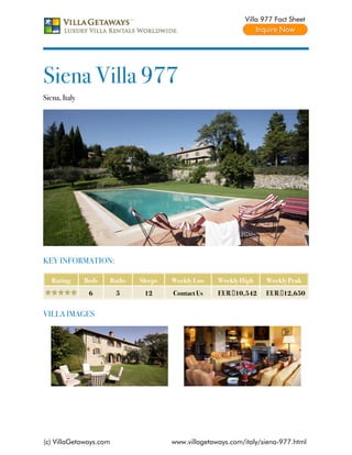Villa 977 Fact Sheet




Siena Villa 977
Siena, Italy




KEY INFORMATION:

   Rating      Beds     Baths   Sleeps   Weekly Low    Weekly High    Weekly Peak
                6        5       12      Contact Us    EUR €10,542    EUR €12,650


VILLA IMAGES




(c) VillaGetaways.com                    www.villagetaways.com/italy/siena-977.html
 