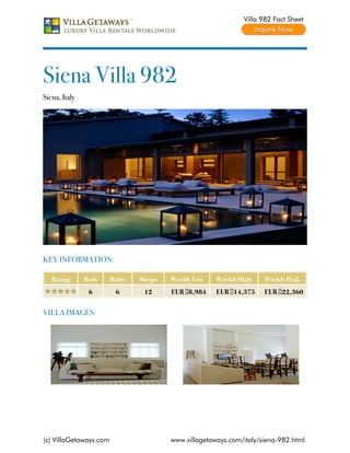 Villa 982 Fact Sheet




Siena Villa 982
Siena, Italy




KEY INFORMATION:

   Rating      Beds     Baths   Sleeps   Weekly Low    Weekly High    Weekly Peak
                6        6       12      EUR €8,984    EUR €14,375    EUR €22,360


VILLA IMAGES




(c) VillaGetaways.com                    www.villagetaways.com/italy/siena-982.html
 